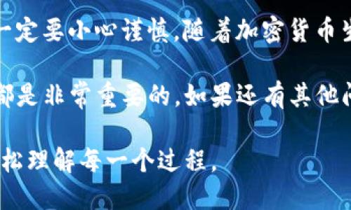 导入FIL币到TP钱包需要以下步骤，以下是详细的操作说明，确保每个步骤清晰易懂，并且提供必要的背景信息。

第一步：准备工作
在开始之前，确保你已经下载并安装了TP钱包。TP钱包支持多种加密货币，包括FIL币。如果你还没有钱包，可以在官方应用商店（如Google Play或Apple Store）搜索并下载。

确保你的钱包已经设置完毕，并且备份了助记词或私钥。这是非常重要的，因为如果你失去这些信息，你将无法找回你的加密资产。

第二步：获取FIL币
在将FIL币导入TP钱包之前，你需要拥有FIL币。如果你已经在交易所购买了FIL币，可以直接从交易所提币到你的TP钱包地址。

访问一个加密货币交易所，比如币安、火币或其他支持FIL交易的交易所。在这些平台上注册账号并进行身份验证。然后，你可以通过法币或其他加密货币购买FIL币。

第三步：提取FIL币到TP钱包
完成购买后，找到交易所的提币选项。在提币页面上，你需要输入TP钱包的FIL地址。

要获取TP钱包中的FIL地址，请打开TP钱包应用。在钱包主页上选择FIL币，然后点击“接收”，你会看到一个地址和QR码。复制这个地址并在交易所的提币页面上粘贴。

确认提币金额后，按照平台提示完成提币申请。提币的时间取决于网络堵塞情况，通常会在几分钟到几个小时内完成。

第四步：在TP钱包中查看FIL余额
一旦提币完成，返回到TP钱包。刷新钱包页面，你应该可以看到你的FIL币余额。如果没有显示，请耐心等待几分钟，并确保在提币时输入的地址无误。

第五步：使用FIL币
现在你已经成功将FIL币导入TP钱包，你可以开始使用这些币了。无论是长期持有还是使用FIL币进行交易，都可以在TP钱包内完成。

TP钱包内提供多种功能，比如查看交易记录、转账等。选择FIL币，点击“转账”按钮，你可以输入接收方的地址和金额，完成转账。

注意事项
导入和管理加密货币需要谨慎。始终确认交易所地址的正确性，避免因地址错误而导致的资产损失。

同时，切勿与他人分享你的助记词或私钥，这是保证你资产安全的关键。保持钱包软件的最新版本，确保你获得最新的安全更新和功能。

总结
通过以上步骤，你可以顺利将FIL币导入TP钱包。这是一个简单的过程，但在操作时一定要小心谨慎。随着加密货币生态的不断发展，使用合适的钱包和交易所能够帮助你更好地管理和使用你的资产。

希望这篇指南对你有所帮助！无论你是新手还是有经验的用户，掌握这些基本操作都是非常重要的。如果还有其他问题，欢迎随时咨询相关专业人士。

这种阐述方式保持了，增强了可读性，同时也提供了必要的背景信息，让用户能够轻松理解每一个过程。