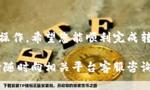 在火币平台上将USDT（泰达币）转移到TP钱包的操作步骤如下：

第一步：登录火币账户
首先，您需要登录到您的火币账户。如果您还没有注册，请前往火币官网完成注册。确保您的账户已经完成KYC认证，以顺利进行后续操作。

第二步：准备转账USDT
登录后，您可以在主页面上找到“资产”选项。点击“资产”后，您可以查看您的虚拟货币余额。在这里，确认您账户中有足够的USDT可供转账。

第三步：获取TP钱包地址
在进行转账之前，您需要获取TP钱包的接收地址。打开您的TP钱包应用，找到“钱包”或“资产”部分。选择“接收”选项，您会看到一个长长的字符串，这就是您的钱包地址。请务必确认您选择的是USDT的接收地址，以避免资金损失。

第四步：进行转账操作
返回到火币平台，点击“提现”或“转账”。在弹出的页面中，选择USDT作为您要转账的币种。然后输入您在TP钱包中获取的地址。接下来，输入您希望转账的金额。如果需要，您也可以选择相关的网络手续费选项。

第五步：确认信息无误
在进行转账之前，请务必再次检查以下信息：1）接收地址是否正确；2）转账金额；3）网络手续费。输入完毕后，点击“提交”或者“确认”按钮。

第六步：完成转账
转账提交后，系统可能会要求您进行二次验证，以确保安全。根据平台提示，完成相关操作后，您的USDT就会被转账至TP钱包。请耐心等待，通常情况下，转账会在几分钟内完成。

第七步：检查TP钱包余额
转账完成后，您可以打开TP钱包，查看您的余额是否更新。如果一切正常，您应该可以看到刚刚转入的USDT余额。

安全建议
请在进行任何转账时，确保您是通过官方渠道进行操作。不要轻信任何第三方链接，保持账户安全，以免遭受网络诈骗。

总结
将USDT从火币转账到TP钱包的过程其实相对简单。只需确保您输入的信息准确无误，按部就班进行操作。希望您能顺利完成转账，享受数字资产带来的便利。

这篇指南为您介绍了火币平台转账USDT到TP钱包的具体步骤，希望对您有所帮助。如有任何疑问，请随时向相关平台客服咨询。