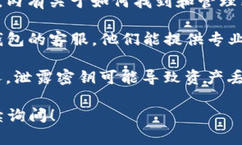 由于涉及到数字货币和个人隐私安全的问题，TP钱包的密钥和相关信息不会被公开分享。请查看TP钱包的官方指导文档或联系客服支持以获取正确和安全的操作指引。

如果你对TP钱包的密钥位置或安全性有疑问，建议遵循以下步骤：

1. **下载官方版本**：确保你使用的是TP钱包的官方版本，这是获取密钥和其他安全信息的第一步。

2. **查阅帮助文档**：大多数官方钱包应用都会提供详细的用户手册，内有关于如何找到和管理密钥的说明。

3. **访问用户支持**：如果你在寻找密钥时有任何困难，可以联系TP钱包的客服。他们能提供专业的支持和建议。

4. **重视安全性**：请务必妥善保管你的密钥，避免将其分享给任何人。泄露密钥可能导致资产丢失。

遵循上述步骤，确保你的数字货币安全。如果有其他相关问题，欢迎继续询问！