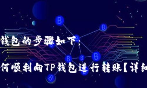 转账到TP钱包的步骤如下：

### 如何顺利向TP钱包进行转账？详细步骤解析