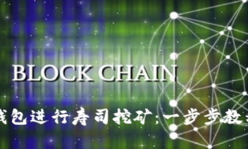 如何通过TP钱包进行寿司挖矿：一步步教程及最佳实践