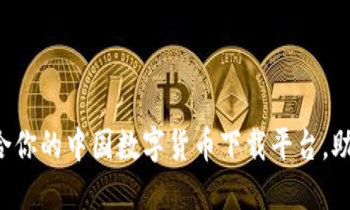 如何选择适合你的中国数字货币下载平台，助你轻松交易！