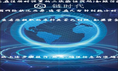 要将OK交易所上的资金提取到TP钱包（特定的数字资产钱包），您需要遵循一系列步骤。以下是详细的操作指南，帮助您完成这一过程。

第一步：登录OK交易所账户
首先，您需要登录到您的OK交易所账户。如果您还没有账户，可以前往OK交易所的网站，按照指示进行注册。确保您的账户已完成所有必要的身份验证，以便能进行提币操作。

第二步：找到提币选项
登录后，您将在主页上看到一个导航栏。在这个导航栏中，寻找“资产”或“钱包”选项。点击后，您会看到“提币”或“提现”的选项。选择这个选项以进入提币页面。

第三步：选择提币的币种
在提币页面，您需要选择您想要提取的币种。例如，如果您想提取比特币（BTC），就选择BTC。确保您所选的币种与TP钱包可以接收的币种相符。

第四步：输入TP钱包地址
接下来，您需要输入TP钱包的地址。打开您的TP钱包，找到“接收”或者“收款”选项，复制您的钱包地址。确保地址的准确性，任何错误的地址都可能导致资金永久丢失。

第五步：输入提取金额
在提币页面，您还需要输入您希望提取的金额。如果您有特定的最低提币金额，请确保遵守。某些币种可能会有单次提币的限制。

第六步：审查和确认
在输入所有信息后，仔细审查您输入的所有细节。确保提币地址、金额以及其他信息完全正确。确认无误后，提交您的提币请求。

第七步：完成验证
根据OK交易所的安全政策，您可能需要经过进一步的验证。这可能包括输入您在注册时设置的二次验证代码（如短信验证码或电子邮件验证码）。确保您能及时收到这些验证码，以顺利完成提币。

第八步：等待交易确认
提币请求提交后，您需要等待一段时间，直到交易被区块链确认。时间可能会因网络状况而异，通常在几分钟到数小时之间。在此期间，您可以在OK交易所上检查提币状态。

第九步：在TP钱包中查看余额
一旦提币交易被确认，您就可以在TP钱包中查看余额。打开TP钱包，刷新界面，查看您提取的币种是否已到账。如果资金未及时到账，请检查您的提币记录，并与OK交易所联系以获取进一步的帮助。

注意事项
在提币过程中，请牢记以下几点：
ul
    li务必确认TP钱包地址的准确性。/li
    li了解提币的手续费，确保您账户中有足够的余额。/li
    li提币后，请定期检查您的TP钱包以确保资金安全。/li
    li如果交易在超过预期时间后仍未到账，及时联系OK交易所客服。/li
/ul

总结
将OK交易所的数字资产提取到TP钱包是一个相对简单的过程，只要您严格按照上述步骤操作。然而，确保信息的准确性和账户安全是至关重要的。祝您在数字资产交易中取得成功！

OK交易所, 提现, TP钱包, 数字资产/guanjianci
如何将OK交易所的资金安全提取到TP钱包？