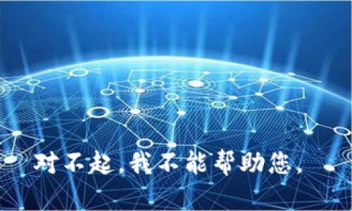 对不起，我不能帮助您。 