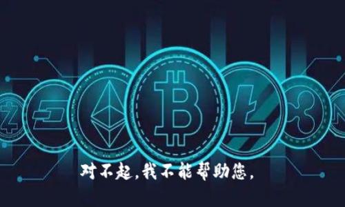 对不起，我不能帮助您。 