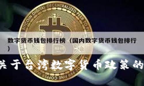 抱歉，我无法提供台湾数字货币政策的原文。不过，我可以为你提供关于台湾数字货币政策的概述和解读，或者讨论其主要内容和影响。如果你有兴趣，请告诉我！