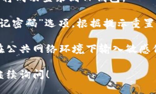 要登录TP钱包，您可以按照以下步骤进行操作：

1. **下载TP钱包**：确保您已经在手机或电脑上成功下载并安装TP钱包应用。

2. **打开应用**：启动TP钱包应用。

3. **选择登录**：在主界面上，您会看到“登录”选项，点击进入。

4. **输入帐号信息**：
   - 如果您已经注册过账号，请输入您的用户名或注册邮箱。
   - 之后，输入您的密码。

5. **确认登录**：检查输入的信息是否正确，点击“登录”按钮。

6. **安全验证**：在某些情况下，您可能需要进行安全验证，例如输入验证码或使用二步验证。

7. **完成登录**：经过验证后，您将成功登录到TP钱包。

如果您忘记了密码，可以选择“忘记密码”选项，根据提示重置您的密码。

请确保您使用的设备安全，避免在公共网络环境下输入敏感信息。

如果您还有其他相关问题，欢迎继续询问！