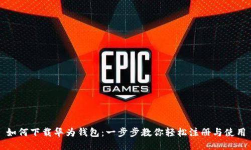 如何下载华为钱包：一步步教你轻松注册与使用