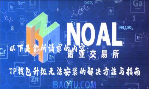 以下是你所请求的内容：

TP钱包升级无法安装的解决方法与指南