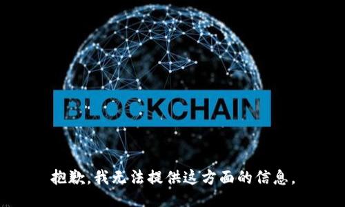 抱歉，我无法提供这方面的信息。