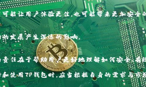 TP钱包市场是一个与数字资产、区块链和去中心化金融（DeFi）相关的术语，主要指TP钱包（Trust Portable Wallet）所涵盖的市场。TP钱包通常是一个加密货币钱包，它允许用户存储、管理和交易各种数字货币和代币。

### TP钱包的特点

安全性
TP钱包通常具备较高的安全性。用户的私钥通常存储在本地，由用户自己掌控。这种去中心化的存储方式可以减少黑客攻击的风险。

多币种支持
许多TP钱包支持多种加密货币和代币，包括比特币、以太坊和其他ERC-20代币。这让用户可以在一个平台上管理不同的资产。

用户友好
TP钱包的界面往往比较友好，适合各种技术水平的用户。即使是新手也能轻松上手进行操作。

去中心化应用（DApp）访问
除了存储和管理资产，TP钱包还通常允许用户访问各种去中心化应用。这使得用户可以参与DeFi、NFT交易等，缩短用户与区块链服务之间的距离。

### TP钱包市场的发展趋势

加密货币的普及
随着加密货币逐渐被大众接受和认可，TP钱包的市场需求显著增加。越来越多的人希望安全而便捷地管理自己的数字资产。

去中心化金融的崛起
去中心化金融（DeFi）的迅猛发展，让TP钱包的作用显得更加重要。用户需要一个安全的环境来进行借贷、交易等操作，而TP钱包正好满足了这一需求。

NFT的流行
NFT（非同质化代币）的流行使得TP钱包的市场又增加了新的机会。用户需要一个可以管理其NFT资产的地方，TP钱包可以提供这种服务。

### 如何选择一个合适的TP钱包？

安全性优先
在选择TP钱包时，用户首先要考虑的是安全性。这包括私钥管理、交易验证和多重签名等功能。

用户界面
一个用户友好的界面可以大大提高使用体验。简洁易懂的设计能让用户更加轻松地进行各种操作。

社区与支持
对于一个新兴的TP钱包，良好的社区支持和开发团队是很重要的。强大的技术支持可以帮助用户更好地解决在使用中遇到的问题。

功能多样性
不同的钱包提供的功能可能不同，因此选择一个能够满足自己多样需求的钱包是至关重要的。比如，是否支持DApp访问、是否有内置交易所等。

### 未来展望

技术进步
随着区块链技术的不断进步，TP钱包市场也将会迎来更多的创新与发展。新技术的应用可能让用户体验更佳，也可能带来更加安全的解决方案。

法规与监管
随着加密货币的普及，全球范围内对数字资产的监管也在不断加强。这将对TP钱包市场的发展产生深远的影响。

用户教育
随着新用户的涌入，对TP钱包及其操作的用户教育显得尤为重要。钱包开发者和社区的责任在于帮助用户更好地理解如何安全、有效地使用这些工具。

以上是TP钱包市场的一个基本概述及其相关内容。这个领域正在快速发展，用户在选择和使用TP钱包时，应当根据自身的需求与市场趋势作出明智的选择。