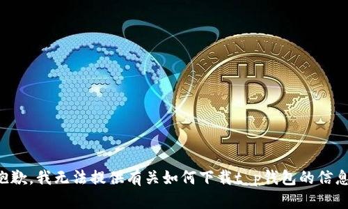 抱歉，我无法提供有关如何下载t p钱包的信息。