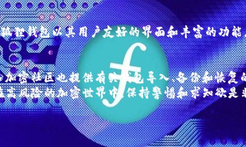 导入TP钱包到小狐狸钱包的方法其实并不复杂。小狐狸钱包（Fox Wallet）和TP钱包（Trust Wallet）都是流行的数字货币钱包，允许用户安全地存储和管理加密资产。以下是详细的步骤和说明，帮助你准确无误地完成这个过程。

第一步：准备工作
在开始之前，请确保你已经下载并安装了小狐狸钱包以及TP钱包。你可以在各大应用商店找到它们。这两个钱包都有桌面和移动端版本，确保你使用的版本是最新的。
另外，确保你拥有TP钱包的助记词或私钥。这是导入操作的关键。没有这些信息，你将无法成功导入。

第二步：打开小狐狸钱包
启动小狐狸钱包应用后，你将看到一个简单明了的界面。通常，界面中会有一个“添加钱包”或者“导入钱包”的选项。请点击它，进入导入流程。

第三步：选择导入方式
在导入钱包的选项中，你会看到多种导入方式。你可以选择通过助记词导入或者通过私钥导入。这里，以助记词为例进行说明。如果你选择私钥，步骤类似。

第四步：输入助记词
当你选择通过助记词导入时，系统会提示你输入12个或24个单词。请按顺序输入这些单词，确保没有拼写错误。如果你的助记词是12个单词，请确保逐个输入，并在每个单词之间留出空格。

第五步：确认导入
在输入完助记词后，系统会进行验证。验证通过后，你将看到钱包的余额和资产信息。这一过程可能需要一些时间。请耐心等待。

第六步：检查资产
导入完成后，你可以在小狐狸钱包中查看你的资产。所有在TP钱包中的代币和历史交易记录都会同步过来。检查是否所有资产都正常显示。如果有任何问题，可以尝试重新导入一遍。

第七步：安全性注意事项
导入钱包时，请确保连接的是安全的网络环境，避免使用公共Wi-Fi网络。此外，助记词和私钥是你钱包的唯一访问凭证，务必在安全的地方妥善保存，不要与他人分享。
同时，定期备份你的小狐狸钱包。虽然它提供了安全性保障，但备份可以确保存储的资产在设备丢失或者损坏时不会丢失。

总结
通过上述步骤，你可以轻松将TP钱包导入到小狐狸钱包。这为你的加密资产管理提供了更好的灵活性和便利性。小狐狸钱包以其用户友好的界面和丰富的功能，成为许多用户首选的钱包之一。希望这些信息能够帮助你顺利完成钱包的导入操作，并更好地管理你的数字资产。

补充信息
如果你在导入过程中遇到任何问题，可以访问小狐狸钱包的官方网站或社区论坛，寻找解决方案和帮助。此外，很多加密社区也提供有关钱包导入、备份和恢复的讨论，你可以在那里找到与你的问题相关的信息。
保持对加密市场的关注，及时了解最新趋势及信息。这样不仅保护你的投资，也为你带来更多的 opportunities。在高风险的加密世界中，保持警惕和求知欲是非常重要的。

希望这篇文章能够帮助你顺利完成小狐狸钱包的导入过程，管理好你的数字资产。如有其他问题，请随时询问！