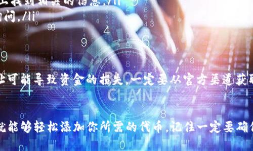 如果你想在TP钱包中填入合约地址，可以按照以下步骤进行操作。

1. 打开TP钱包
首先，确保你已经下载并安装了TP钱包应用。打开TP钱包，进入你的钱包主界面。

2. 选择添加代币
在主界面上，通常会有“添加代币”或者“代币管理”的选项。点击这个选项。

3. 找到合约地址输入框
在代币添加页面，你会看到一个可以输入合约地址的文本框。不同的代币或区块链可能会有不同的位置，寻找“自定义代币”或类似的选项。

4. 输入合约地址
在合约地址输入框中，准确地填写你所需代币的智能合约地址。确保没有遗漏任何字符，地址的格式要正确。

5. 确认信息
在输入完合约地址后，TP钱包会自动查找该合约的相关信息，如名称、符号和小数位数等。如果信息正确，可以点击确认。

6. 完成添加
确认之后，该代币就会被添加到你的钱包中。你可以在主界面查看和管理你的所有代币。

如何找到代币的合约地址？
如果你不知道某个代币的智能合约地址，可以通过以下几种方式找到：
ul
    li访问代币的官方网站：大多数项目会在官网上提供合约地址。/li
    li查看区块链浏览器：如以太坊区块链可以在Etherscan上找到相关的信息。/li
    li参与社区讨论：加入代币的社交媒体群组，向社区成员询问。/li
/ul

注意事项
在输入合约地址时，务必要核对地址的准确性。错误的合约地址可能导致资金的损失。一定要从官方渠道获取合约地址，以避免遭遇诈骗或错误的代币。

总结
这是在TP钱包中填入合约地址的完整步骤。遵循这些步骤，你就能够轻松添加你所需的代币。记住一定要确保合约地址的正确性，以及在获取地址时优先选择可靠的渠道。