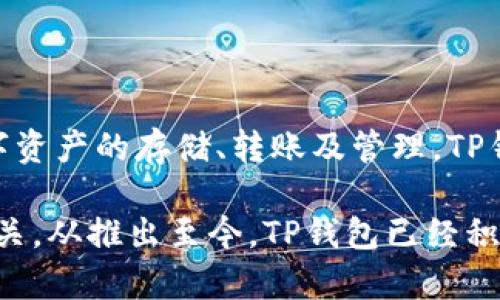 TP钱包（TP Wallet）是一款去中心化的数字货币钱包，旨在为用户提供安全、方便的资产管理服务。它能够支持多种数字资产的存储、转账及管理。TP钱包在多个平台上都可以使用，旨在提高用户的区块链体验。

TP钱包于2018年首次推出，虽然没有明确的上市日期，但其发展与去中心化金融（DeFi）和数字资产市场的兴起密切相关。从推出至今，TP钱包已经积累了大量用户，并逐渐在市场上树立了良好的声誉。如果您对TP钱包有更多具体的使用需求或功能了解，可以继续提问！