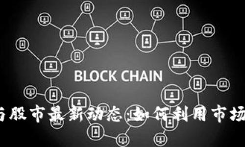 2023年数字货币与股市最新动态：如何利用市场消息获取投资收益