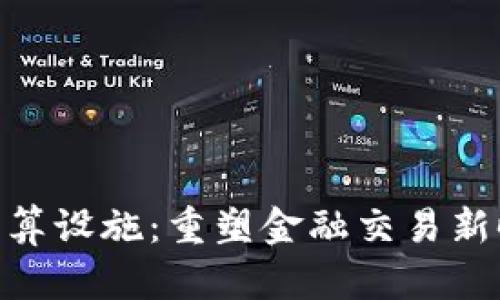 数字货币结算设施：重塑金融交易新时代的关键