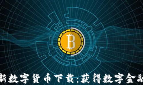 
央行最新数字货币下载：获得数字金融新机遇