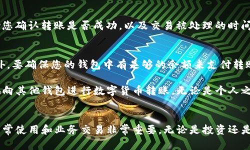 要在TP钱包（Trust Wallet或其他同类型数字钱包）内进行转账，您可以按照以下步骤操作。请注意，这里的描述是基于一般的数字钱包操作步骤，实际步骤可能会略有不同，具体取决于您使用的钱包类型。

步骤一：打开TP钱包
首先，确保您已经安装并打开TP钱包应用。如果您还没有安装，请访问官方应用商店下载并安装最新版本。

步骤二：登录您的钱包
如果您的钱包设置了密码或生物识别，您需要输入相关信息进行登录。确保您能够顺利访问您的钱包。

步骤三：选择转账功能
在钱包主界面，找到并点击“转账”或“发送”功能。这通常会显示在主菜单或选项列表中。

步骤四：选择要转账的币种
在转账页面，您需要选择要转账的数字货币类型。例如，可以选择以太坊（ETH）、比特币（BTC）或其他支持的代币。

步骤五：输入接收地址
在转账界面，您需要输入收款方的钱包地址。请务必确保输入准确，因为数字货币交易是不可逆的。您也可以选择扫描对方钱包的二维码以避免输入错误。

步骤六：输入转账金额
接下来，输入您希望转账的金额。您可以根据当前的汇率选择具体的转账数额。如果有手续费提示，请注意查看。

步骤七：确认信息
在完成上述步骤后，系统通常会给您一个确认页面。请仔细核对所有信息，确保一切准确无误，包括转账金额和接收地址。

步骤八：提交转账请求
确认信息无误后，点击“发送”或“确认”按钮以提交转账请求。系统会处理您的请求，而您的钱包余额也会相应变化。

步骤九：确认交易状态
在提交请求后，您可以在钱包的交易历史记录中查看您的交易状态。这可以帮助您确认转账是否成功，以及交易被处理的时间。

小贴士
在进行转账时，请保持网络连接稳定，以避免因网络中断而导致的交易失败。此外，要确保您的钱包中有足够的余额来支付转账所需的手续费。

以上就是在TP钱包内进行转账的基本步骤。通过这些简单的步骤，您可以方便地向其他钱包进行数字货币转账，无论是个人之间的转账，还是用于在线购物和支付。

总结
数字货币的普及使得钱包转账变得越来越普遍。掌握TP钱包的转账流程，对于日常使用和业务交易非常重要。无论是投资还是转账，轻松掌握这些操作，可以让您的数字货币管理更加高效。