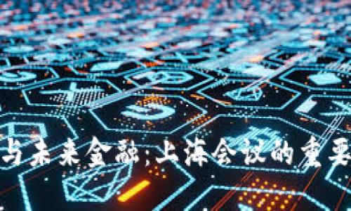 数字货币与未来金融：上海会议的重要性与影响