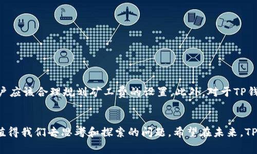 tTP钱包如果不用矿工费要多久？/t
TP钱包, 矿工费, 交易速度, 加密货币/guanjianci

引言
在加密货币的世界里，TP钱包作为一个流行的数字资产管理工具，为用户提供方便快捷的交易方式。很多人开始关注TP钱包的使用，并且纷纷询问如果不支付矿工费，交易的速度会是怎样的。在这一点上，让我们来深入探讨一下这个问题。

什么是TP钱包？
TP钱包是一款流行的多链数字资产钱包，支持Ethereum、Bitcoin、TRON等多种加密货币的存储和交易。由于其界面友好、功能丰富，TP钱包吸引了大量用户。用户不仅可以在此钱包中进行简单的加密货币存储，还可以通过智能合约进行多种操作。

矿工费的作用
在加密货币的交易中，矿工费是不可或缺的一个环节。它是用户为了将交易信息写入区块链而需要支付的费用。矿工费的高低直接影响到交易的确认速度。通常情况下，矿工会优先处理那些支付更高矿工费的交易，这也就意味着，交易的速度与支付的矿工费成正比。

不支付矿工费的后果
对于不支付矿工费的交易，用户可能面临以下几种情况：
ul
li交易可能会被延迟：如果没有支付矿工费，交易将被放入待处理队列，可能需要很长时间才能得到确认。/li
li交易可能无法完成：某些钱包或交易所可能不允许没有支付矿工费的交易。/li
li处理拥堵时延长等待时间：网络繁忙时，不支付矿工费的交易几乎停止处理，这可能导致用户长时间等待。/li
/ul

TP钱包交易速度分析
TP钱包的交易速度受多重因素影响，包括：
ul
li网络状态：如果网络拥堵，交易的确认时间会变得更长。/li
li矿工费：如前所述，支付的矿工费会直接影响到交易的速度。/li
li区块时间：不同的区块链有不同的区块生成时间。例如，比特币的区块时间约为10分钟，而以太坊则是15秒左右。/li
/ul

案例分析：不交矿工费的交易案例
在实际操作中，有些用户尝试发起不支付矿工费的交易。以下是一些案例分析：
ul
li案例一：某用户在网络高峰期试图发送交易但未支付矿工费。结果该交易一周内没有得到确认，最终被系统自动取消。/li
li案例二：另一位用户在使用TP钱包时选择了最小矿工费，并因此交易得以在30分钟内被确认。但如果不支付矿工费，可能需要几天时间甚至不被处理。/li
/ul

如何提高交易的速度？
为了提高TP钱包的交易速度，用户可以采取以下措施：
ul
li适当设置矿工费：用户可以根据网络状况，适当提高矿工费，以确保交易能快速被确认。/li
li选择低峰时段：在网络使用较少的时段发送交易，可能会获得更快的确认速度。/li
li及时查看网络状态：使用区块链浏览器检查当前网络状态，选择最合适的时机进行交易。/li
/ul

结论
在使用TP钱包进行交易时，不支付矿工费可能会导致交易确认时间显著延长，甚至无法完成。因此，为了确保顺畅的交易体验，用户应该合理规划矿工费的设置。此外，对于TP钱包的用户来说，了解交易的基本原理和影响因素也非常重要。这样可以帮助用户在加密货币的世界中更有效地管理自己的资产。

进一步的思考
随着区块链技术的发展，矿工费的机制也可能会发生变化。未来的TP钱包将如何交易流程？如何降低用户的交易成本？这些都是值得我们去思考和探索的问题。希望在未来，TP钱包能够为用户带来更好的使用体验。