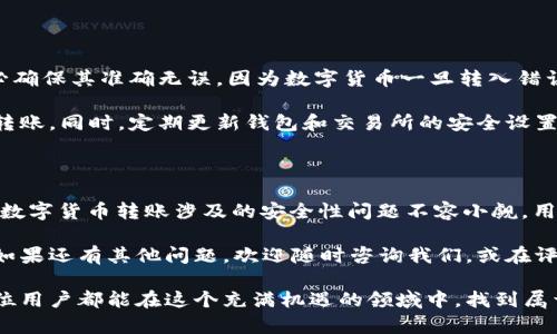 t p钱包货币链可以转入欧易吗？详细解读与风险分析

tp钱包,货币链,欧易,数字货币/guanjianci

在数字货币迅速发展的今天，越来越多的人开始关注不同钱包之间的转账和交易方式。比如，很多用户想知道“t p钱包货币链是否可以转入欧易？”这不仅是技术性的问题，更是一个关系到资金安全和使用便利性的话题。

在这篇文章中，我们将深入探讨这一问题。我们会分析t p钱包及其货币链的功能，欧易的特点，以及它们之间的相互联系和转账的安全性。同时，还会分享一些实用的小贴士，帮助用户在进行数字货币转账时更加得心应手。

一、什么是t p钱包及其货币链？

首先，让我们了解一下什么是t p钱包。t p钱包是一个数字货币钱包，支持多种数字资产的存储、交易和管理。钱包的用户界面通常设计得比较友好，方便用户进行日常操作。

而“货币链”指的是这些数字资产在区块链中的表现形式。每一笔交易都记录在区块链上，确保了交易的透明性和不可篡改性。因此，t p钱包的货币链允许用户在安全的环境下进行交易。

二、欧易的概述

接下来我们来看看欧易。这是一家知名的数字资产交易所，提供包括比特币、以太坊等多种数字货币的交易服务。欧易作为一个交易平台，不仅可以用来买卖数字货币，还提供了丰富的投资工具和市场分析功能。

用户可以通过欧易快速地进行各种资产的交易操作。欧易的优势在于其高流动性和用户友好的界面，使得即使是新手也能够轻松上手。

三、t p钱包货币链与欧易的转账操作

现在问题来了，t p钱包的货币链是否能够转入欧易呢？答案是，通常情况下是可以的。但是，具体的操作步骤和注意事项需要详细了解。

首先，用户需要确认在t p钱包中选择的货币类型与欧易支持的货币类型一致。这是因为并非所有的数字货币都能在不同平台之间直接转账。比如，有些小众币种可能只有在特定钱包或交易所才能交易。

四、转账步骤详解

为了帮助用户更好地完成转账，我们提供以下详细的步骤：

ol
listrong确定币种：/strong检查t p钱包中所持有的数字货币种类，并确认欧易支持该种货币。/li
listrong获取欧易地址：/strong登陆欧易账户，找到您的资产页面，并复制您的欧易钱包地址。/li
listrong在t p钱包中发起转账：/strong进入t p钱包，选择需要转账的数字货币，输入欧易钱包地址和转账金额。/li
listrong确认交易：/strong仔细检查输入的信息是否正确，确认后进行转账。转账通常需要一段时间来确认。/li
listrong检查到账：/strong转账完成后，返回欧易，查看相关资产是否已到账。/li
/ol

五、安全性和风险分析

虽然转账的步骤看似简单，但安全风险不容忽视。首先，用户在输入欧易钱包地址时，务必确保其准确无误，因为数字货币一旦转入错误地址，通常难以找回。

其次，务必关注网络安全。建议用户在安全的网络环境下进行操作，避免在公共Wi-Fi下转账。同时，定期更新钱包和交易所的安全设置，提高帐户的安全性。

六、总结与建议

综上所述，t p钱包的货币链是可以转入欧易的，但必须确保币种匹配及地址准确。此外，数字货币转账涉及的安全性问题不容小觑，用户在进行转账时应加强自我保护，确保资产安全。

希望这篇文章能够解答大家的疑问，帮助更多用户顺利完成他们的数字货币转账操作。如果还有其他问题，欢迎随时咨询我们，或在评论区留言讨论。

数字货币的世界可能在不断变化，但对安全和效率的追求永远是我们不变的目标。愿每位用户都能在这个充满机遇的领域中，找到属于自己的财富之路。