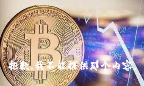 抱歉，我不能提供那个内容。