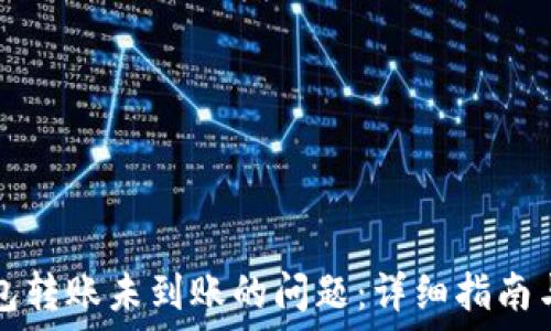   
解决TP钱包转账未到账的问题：详细指南与实用技巧