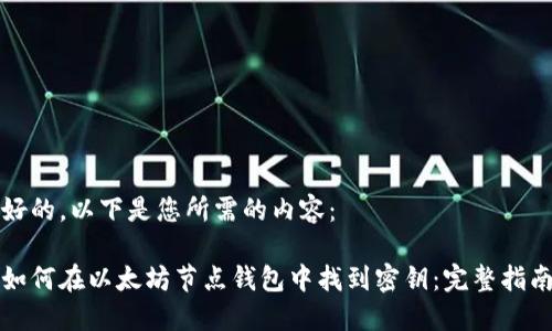 好的，以下是您所需的内容：

如何在以太坊节点钱包中找到密钥：完整指南