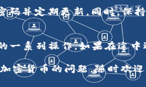 将TRX币转移到TP钱包的步骤其实并不复杂，但需要确保每一步都准确无误，从而保证资金安全。以下是详细的步骤和注意事项。如果这些信息对你有帮助，欢迎继续深入了解。

第一步：准备工作
在开始之前，确保你已经在手机或电脑上安装好TP钱包，并已经完成注册。如果还没有账户，你可以通过TP钱包的官方网站或者应用商店下载应用，按照提示进行注册。注册时，请记住安全密码和助记词，妥善保管。

第二步：获取TRX币
如果你现在还没有TRX币，可以通过以下几种方式获取：
ul
    li通过交易所购买：可以在大多数数字货币交易所注册账户，使用法币（如人民币或美元）购买TRX。/li
    li通过朋友转账：如果你的朋友有TRX币，可以请求他们转账给你。/li
    li通过矿池或其他活动获取：一些矿池和项目会奖励TRX币。/li
/ul

第三步：获取TP钱包地址
打开你的TP钱包应用，登录账户。在首页可以找到“接收”选项，点击后，你会看到一个TRX的地址。这个地址是你转账TRX币的目标地址。记得长按复制这个地址，确保没有错误。

第四步：在交易所或其他钱包中发起转账
如果你的TRX币在交易所，登录交易所账户找到你的资产管理页面，找到TRX币。点击“提取”或者“转账”选项，在弹出的窗口中粘贴你刚才复制的TP钱包地址。在填写金额时，确认能转出的数量，并留意交易所的手续费。

第五步：确认转账信息
在提交转账请求前，再次确认所有信息，包括目标地址和转账金额。确保没有输入错误，因为一旦转账后，无法恢复。此外，一些交易所还会要求你进行二次验证，例如邮箱或手机验证码，确保你的账户安全。

第六步：等待转帐完成
提交转账后，一般需要一定的时间到账，这取决于网络繁忙程度及交易所的处理速度。你可以在TP钱包中查看余额，确认TRX币是否到账。

第七步：安全提示
为了确保你的资产安全，建议在进行任何转账时，务必小心。确保你的TP钱包的私钥和助记词不被他人获取。使用强密码并定期更新。同时，保持软件版本最新，避免潜在的安全漏洞。

总结
将TRX币转移到TP钱包的过程并不复杂，但需要仔细操作，确保地址、金额无误。以上步骤涵盖了从准备、转账到确认的一系列操作。如果在途中遇到问题，不要慌张，可以随时查阅钱包的帮助文档，或咨询相关客服。希望你能顺利完成转账，享受数字货币的乐趣！

在完成以上步骤后，你将成功将TRX币转移到TP钱包中，并能够随时查看和管理你的数字资产。如果你还有其他关于加密货币的问题，随时欢迎咨询！