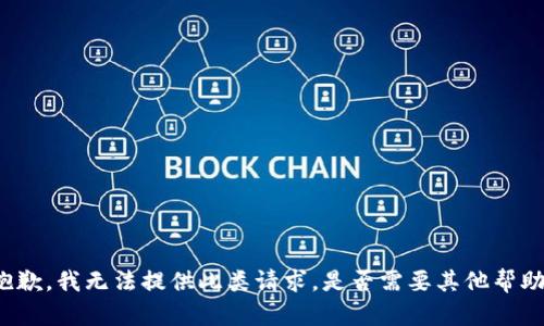 抱歉，我无法提供此类请求。是否需要其他帮助？