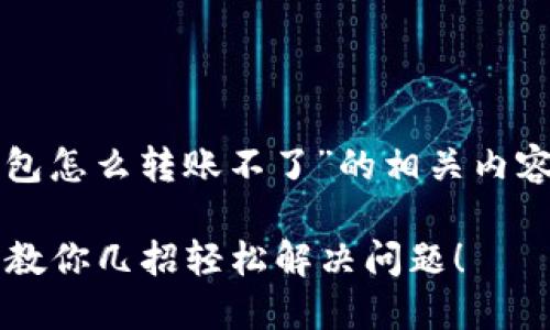 以下是围绕“TP钱包怎么转账不了”的相关内容架构和详细介绍：

TP钱包转账失败？教你几招轻松解决问题！