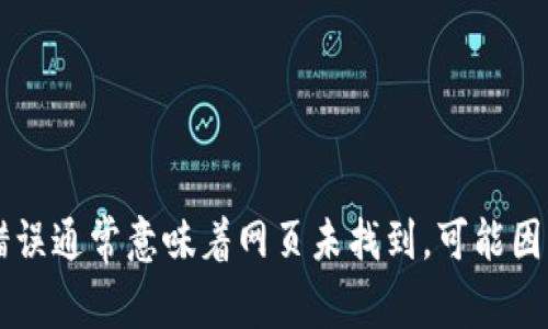 很抱歉，似乎您提到的“tp钱包链接错误404”问题需要进一步的上下文或更多信息来帮助解决。404错误通常意味着网页未找到，可能因为链接不正确或网页已被删除。如果您能提供更详细的信息或背景，我会很乐意帮助您解决这个问题！