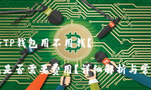 ### 注册TP钱包用不用钱？

注册TP钱包是否需要费用？详细解析与常见疑问解答