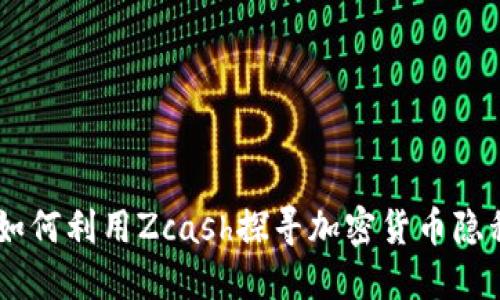 数字货币ZEC：如何利用Zcash探寻加密货币隐私与安全的未来