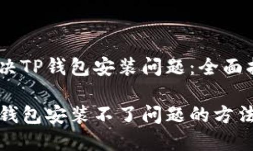 如何解决TP钱包安装问题：全面指南

解决TP钱包安装不了问题的方法与步骤