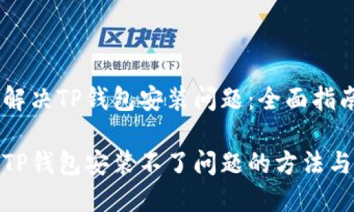 如何解决TP钱包安装问题：全面指南

解决TP钱包安装不了问题的方法与步骤