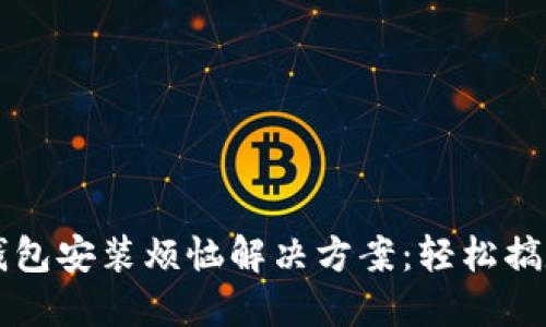 华为手机TP钱包安装烦恼解决方案：轻松搞定不再是问题