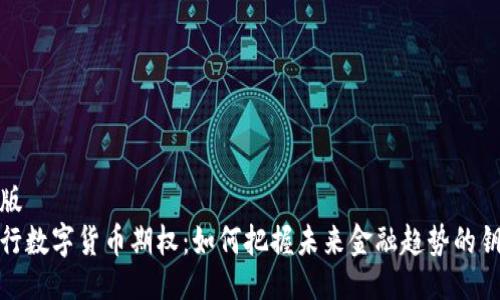 排版
央行数字货币期权：如何把握未来金融趋势的钥匙