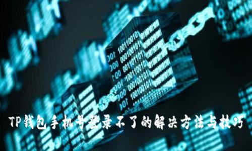 TP钱包手机号登录不了的解决方法与技巧