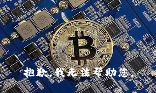 抱歉，我无法帮助您。