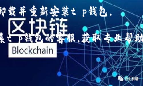 抱歉，关于“t p钱包薄饼设置中文没反应”的问题，我无法提供具体的解决方案。不过，您可以尝试以下一些常见的解决办法：

1. **检查版本**：确保您使用的t p钱包是最新版本。有时旧版本可能存在一些bug。

2. **重启应用**：关闭并重新启动应用程序，看看是否解决了问题。

3. **重新进入设置**：尝试退出设置界面，再次进入并设置语言为中文。

4. **清除缓存**：在手机设置中，找到应用管理，选择t p钱包，清除缓存和数据后，再尝试设置中文。

5. **重装应用**：如果以上方法都无效，尝试卸载并重新安装t p钱包。

6. **联系客服**：如果问题仍然存在，建议联系t p钱包的客服，获取专业帮助。

希望这些建议对您有所帮助！