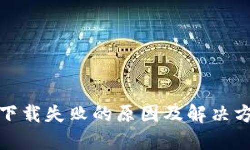 TP钱包下载失败的原因及解决方案详解