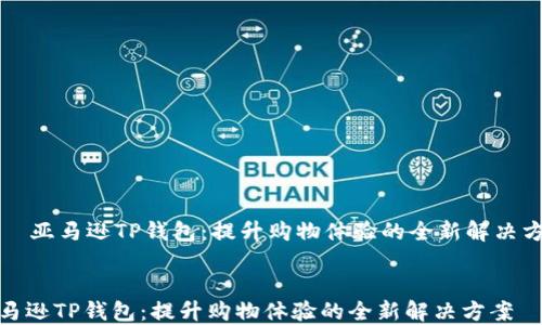 
    亚马逊TP钱包：提升购物体验的全新解决方案


亚马逊TP钱包：提升购物体验的全新解决方案