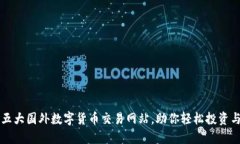 推荐五大国外数字货币交易网站，助你轻松投资