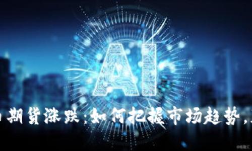 数字货币期货涨跌：如何把握市场趋势，获取盈利