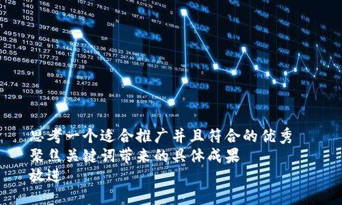 思考一个适合推广并且符合的优秀  
聚焦关键词带来的具体成果  
放进