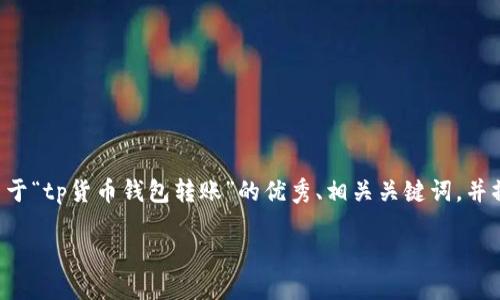 提示: 为了确保信息的准确性和对用户需求的满足，我将提供一个关于“tp货币钱包转账”的优秀、相关关键词，并撰写详细的内容。然而，由于字数限制，我将尽量展示一部分示例内容。

使用TP货币钱包轻松转账的技巧与最佳实践