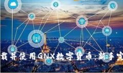 如何下载并使用GNX数字货币：新手完全指南