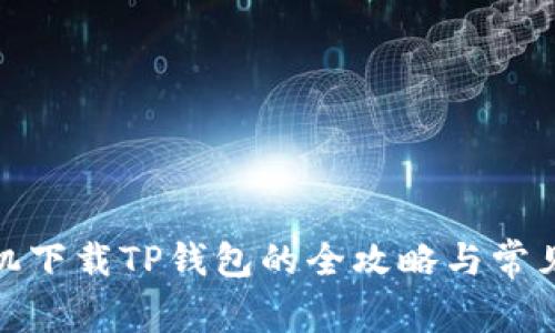 : 安卓手机下载TP钱包的全攻略与常见问题详解